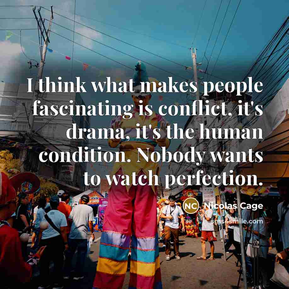 “I think what makes people fascinating is conflict, it's drama, it's the human condition. Nobody wants to watch perfection.” quote by Nicolas Cage