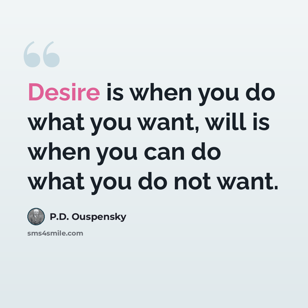 “Desire is when you do what you want, will is when you can do what you do not want.” quote by P.D. Ouspensky