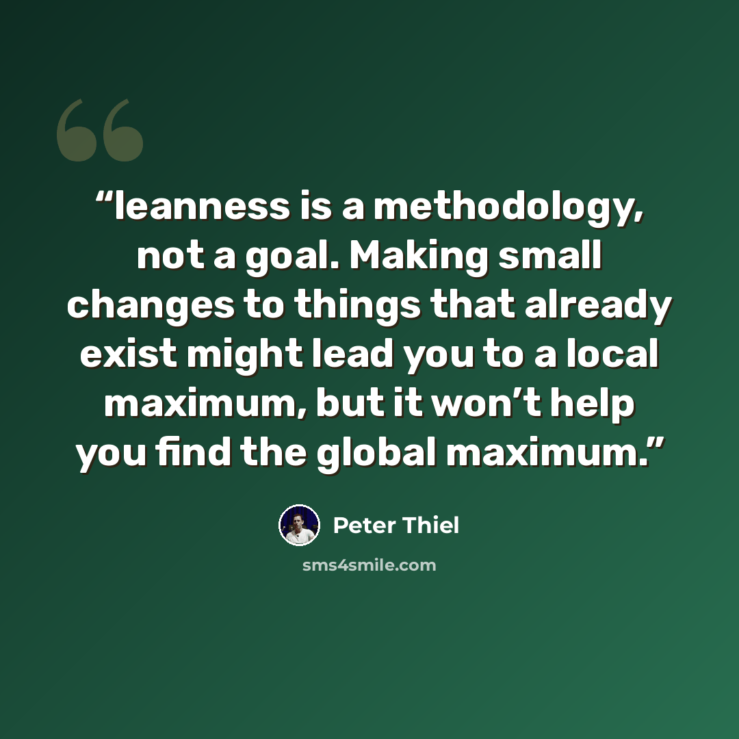 “leanness is a methodology, not a goal. Making small changes to things that already exist might lead you to a local maximum, but it won’t help you find the global maximum.” quote by Peter Thiel