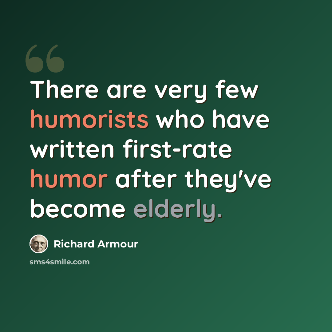 “There are very few humorists who have written first-rate humor after they've become elderly.” quote by Richard Armour
