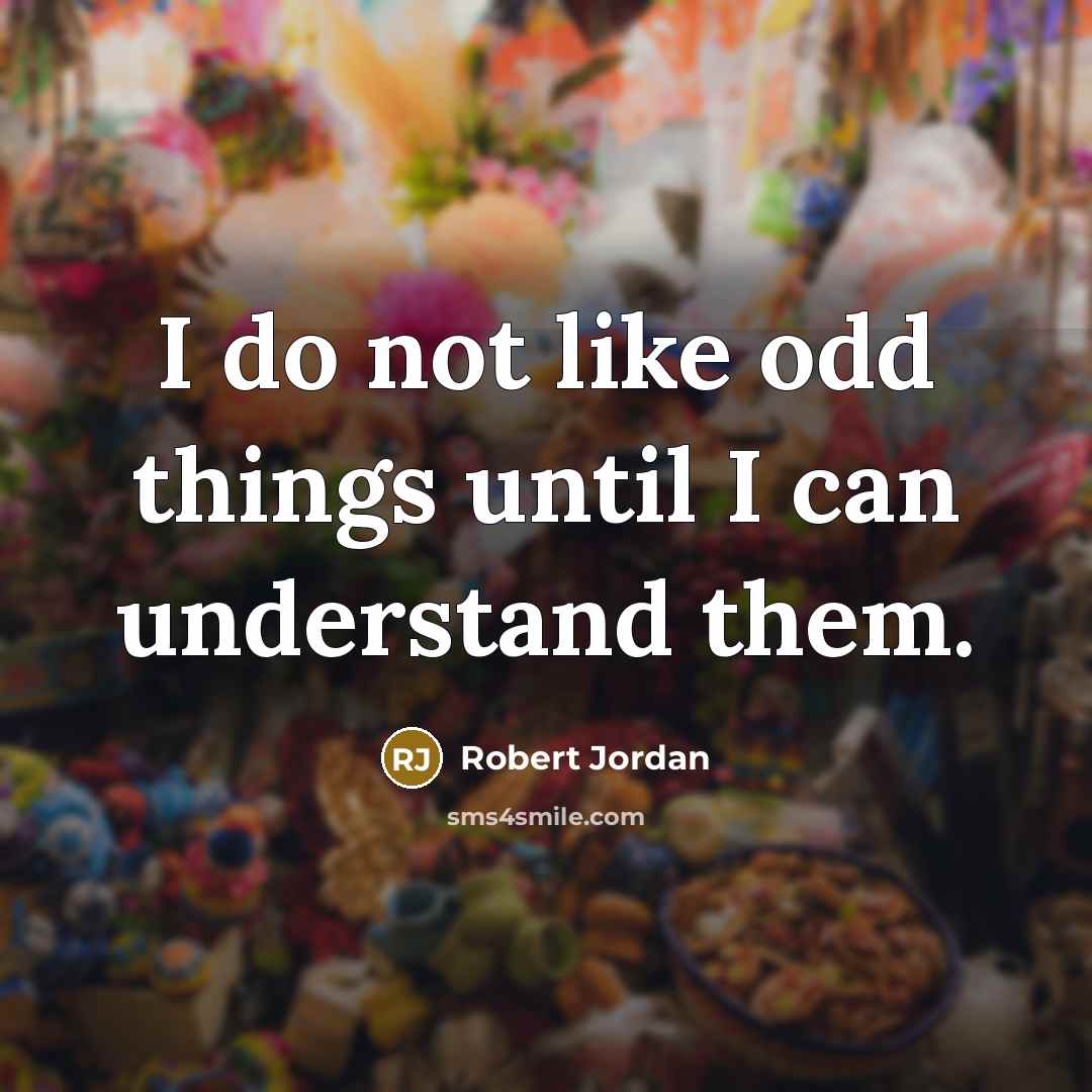 “I do not like odd things until I can understand them.” quote by Robert Jordan