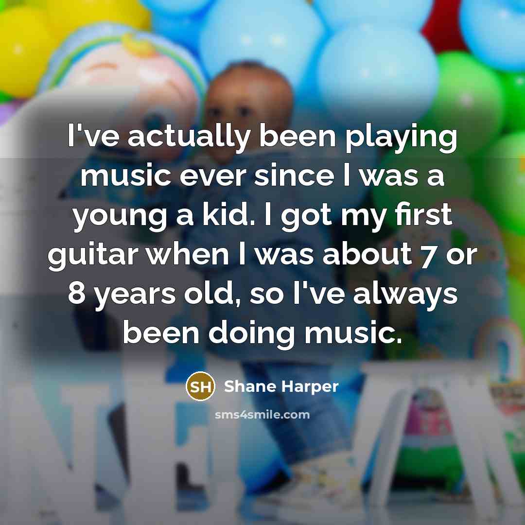 “I've actually been playing music ever since I was a young a kid. I got my first guitar when I was about 7 or 8 years old, so I've always been doing music.” quote by Shane Harper