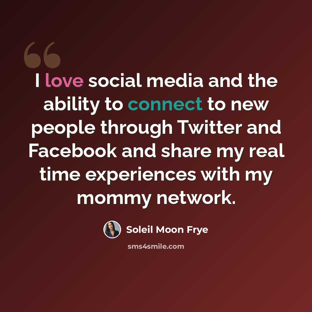 “I love social media and the ability to connect to new people through Twitter and Facebook and share my real time experiences with my mommy network.” quote by Soleil Moon Frye