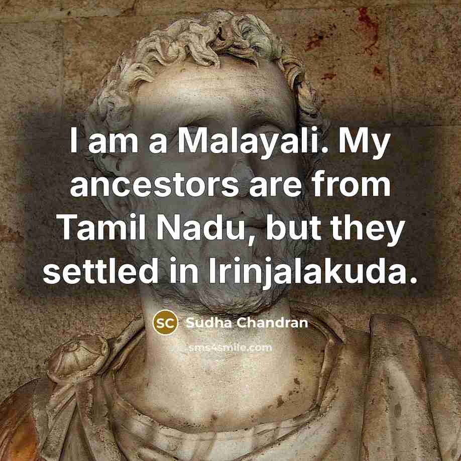 “I am a Malayali. My ancestors are from Tamil Nadu, but they settled in Irinjalakuda.” quote by Sudha Chandran