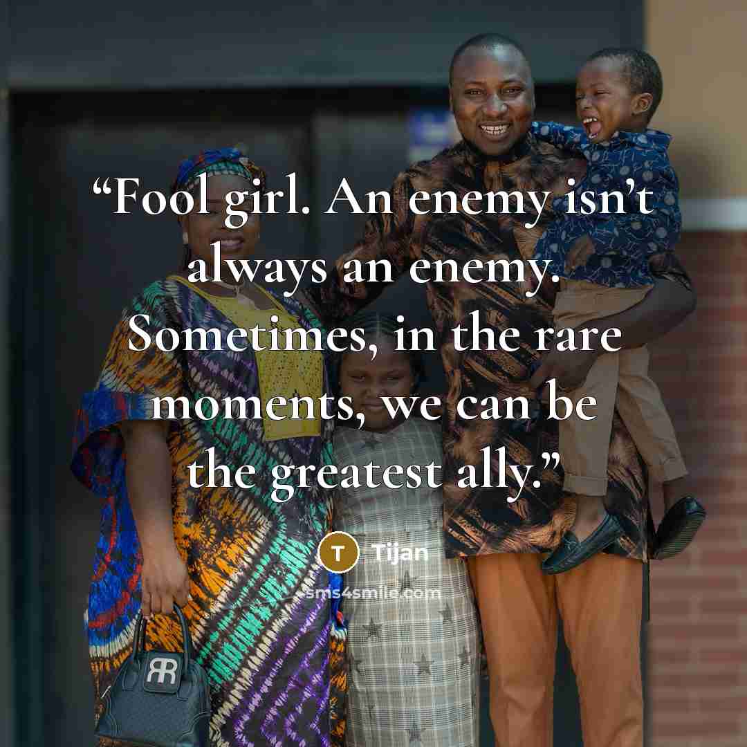 “Fool girl. An enemy isn’t always an enemy. Sometimes, in the rare moments, we can be the greatest ally.” quote by Tijan