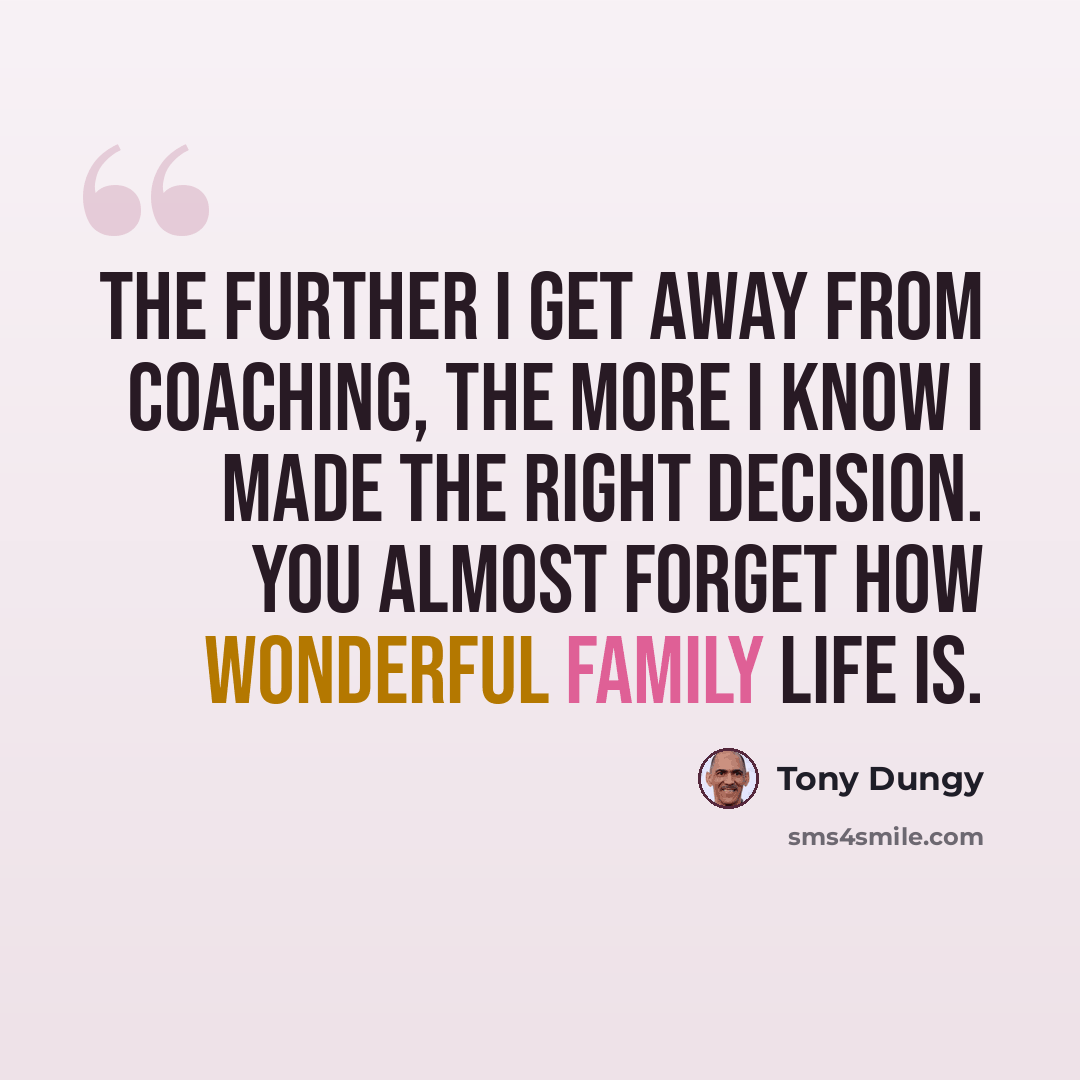 “The further I get away from coaching, the more I know I made the right decision. You almost forget how wonderful family life is.” quote by Tony Dungy