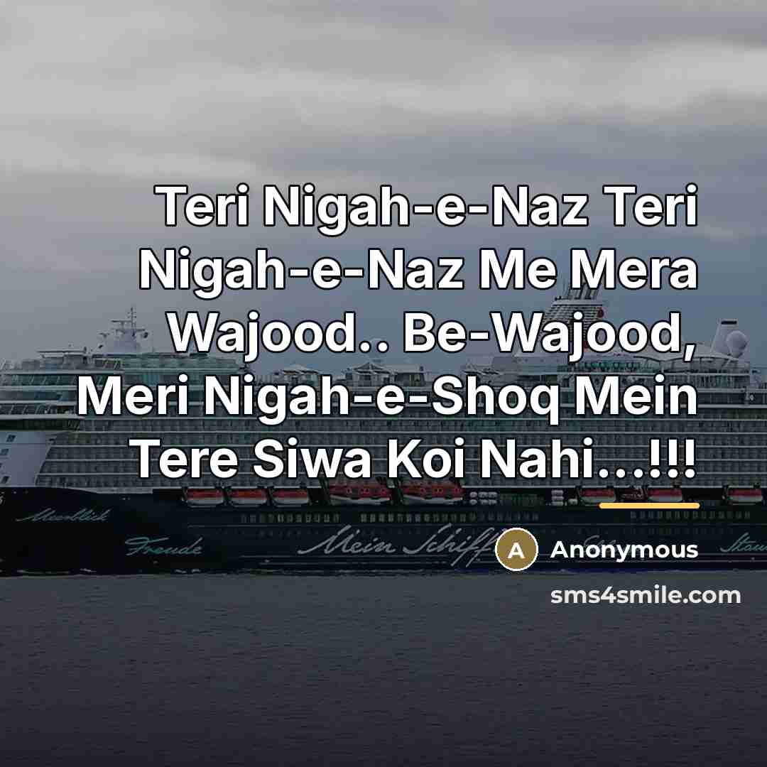 “Teri Nigah-e-Naz Teri Nigah-e-Naz Me Mera Wajood.. Be-Wajood, Meri Nigah-e-Shoq Mein Tere Siwa Koi Nahi...!!!” quote by Anonymous