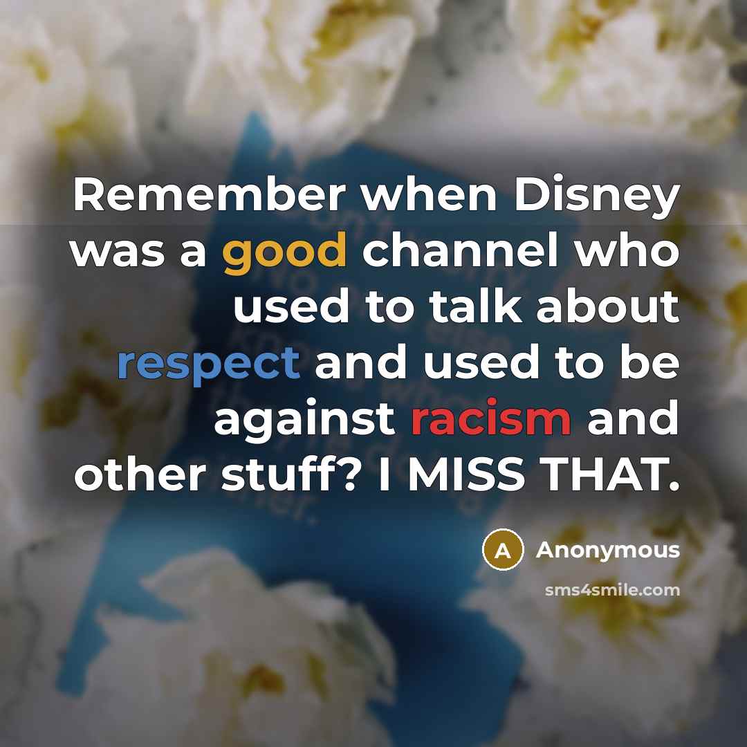 “Remember when Disney was a good channel who used to talk about respect and used to be against racism and other stuff? I MISS THAT.” quote by Anonymous