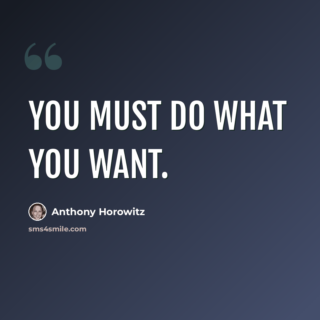 “You must do what you want.” quote by Anthony Horowitz