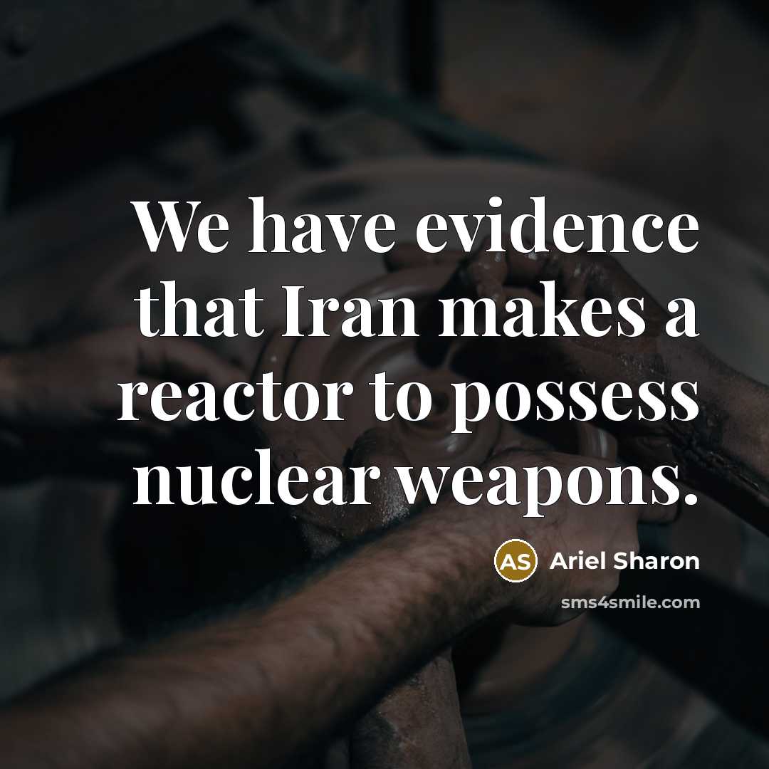 “We have evidence that Iran makes a reactor to possess nuclear weapons.” quote by Ariel Sharon