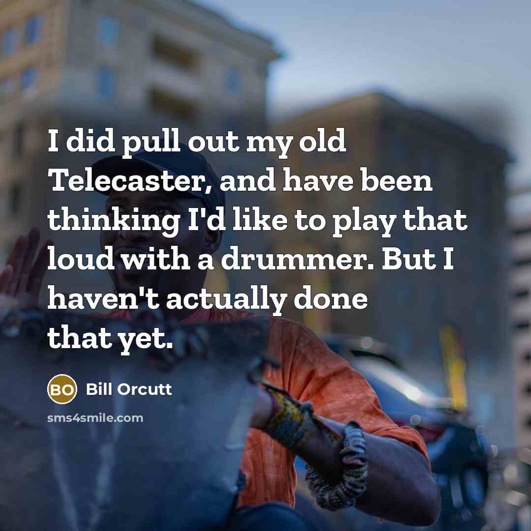 “I did pull out my old Telecaster, and have been thinking I'd like to play that loud with a drummer. But I haven't actually done that yet.” quote by Bill Orcutt