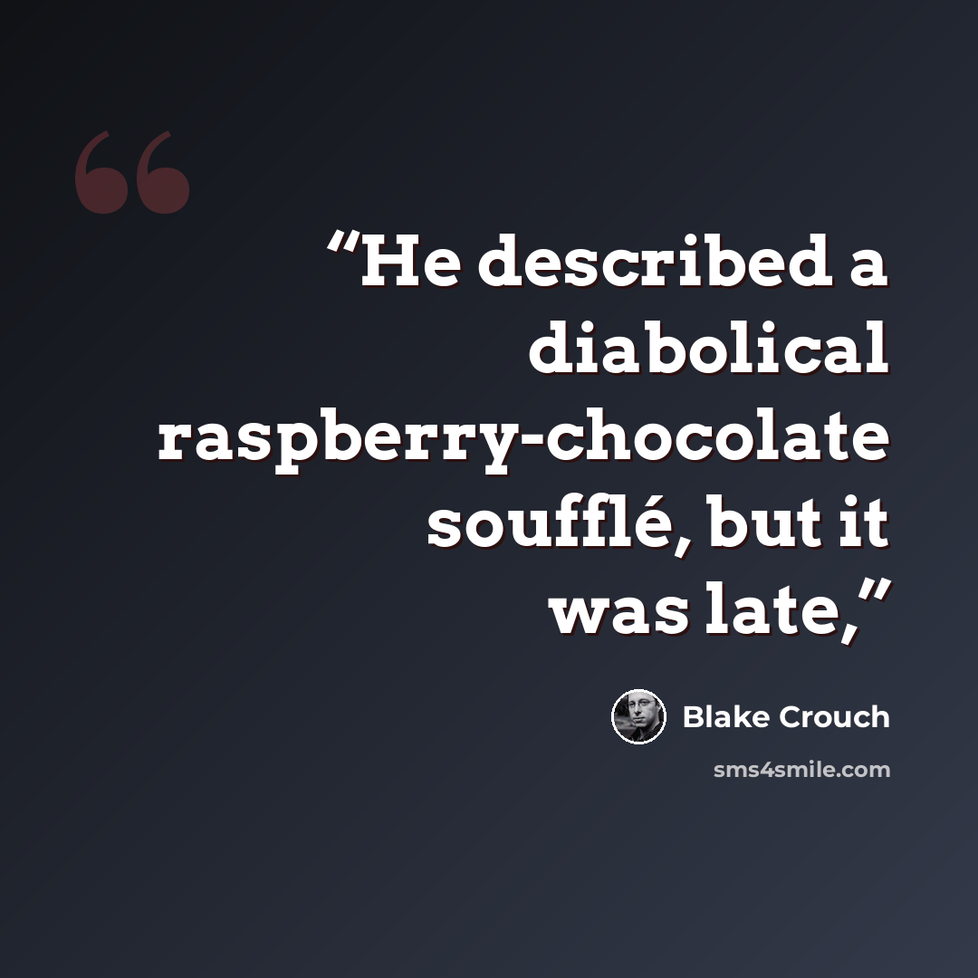 “He described a diabolical raspberry-chocolate soufflé, but it was late,” quote by Blake Crouch