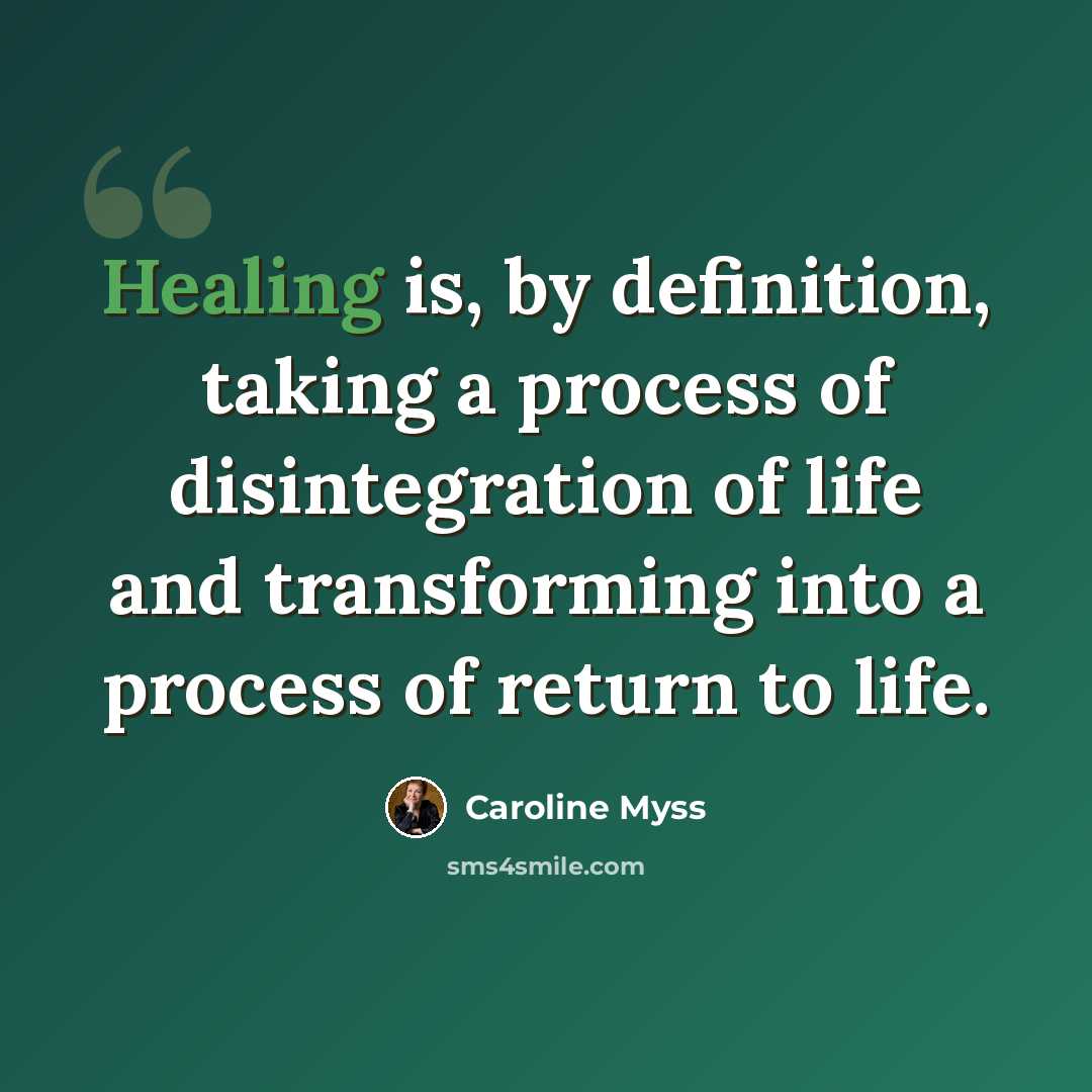 “Healing is, by definition, taking a process of disintegration of life and transforming into a process of return to life.” quote by Caroline Myss