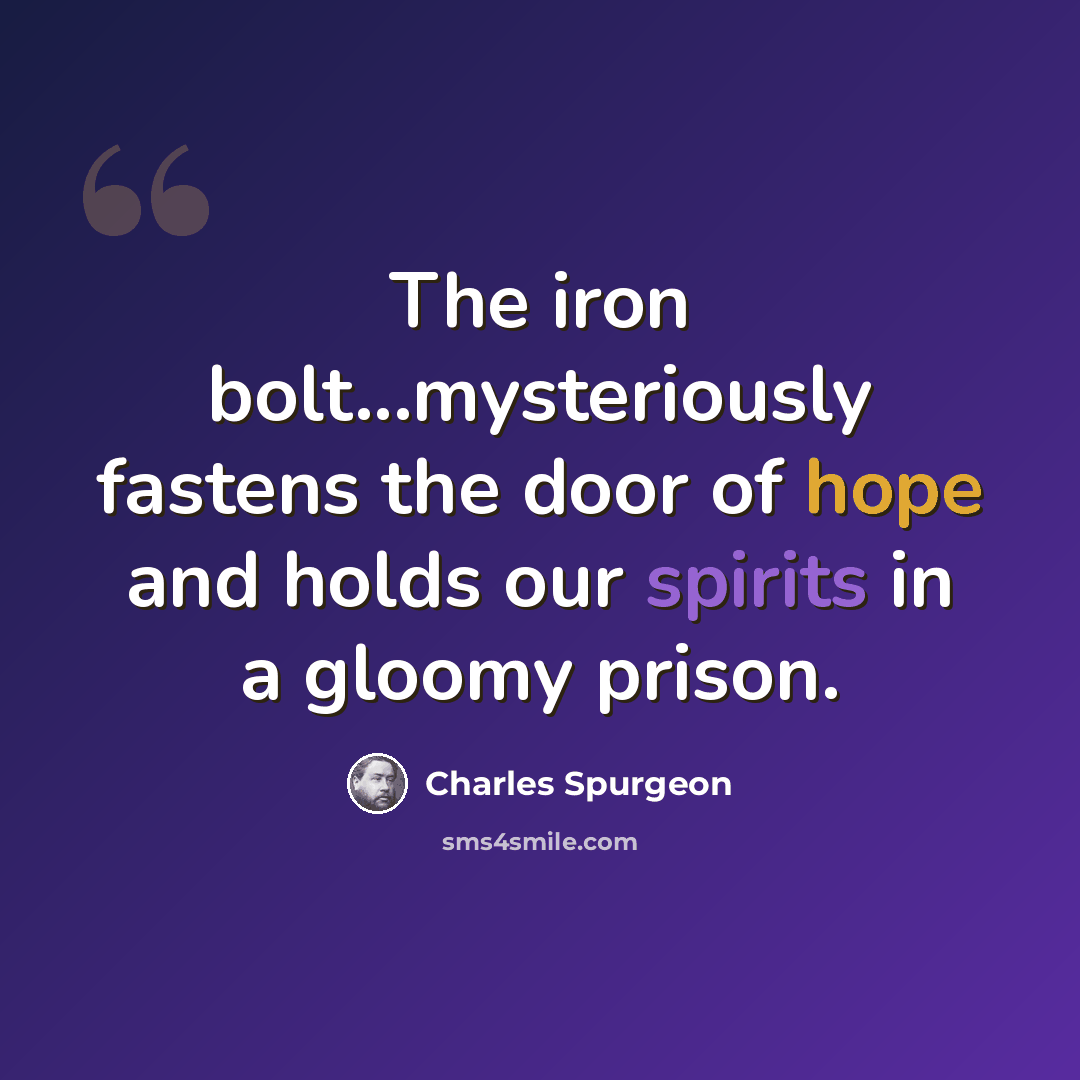 “The iron bolt...mysteriously fastens the door of hope and holds our spirits in a gloomy prison.” quote by Charles Spurgeon