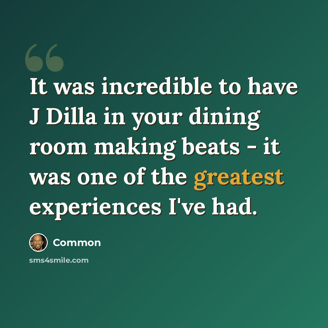 “It was incredible to have J Dilla in your dining room making beats - it was one of the greatest experiences I've had.” quote by Common