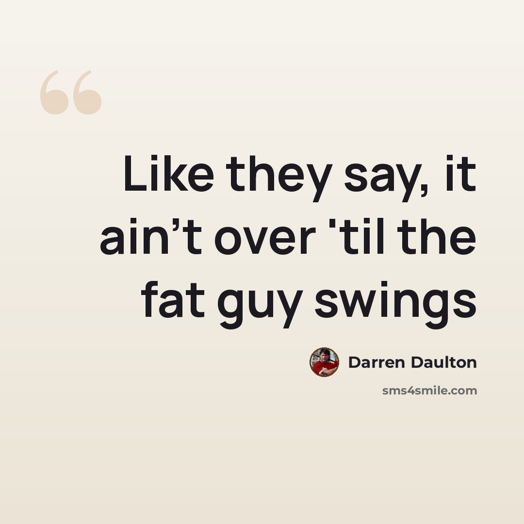 “Like they say, it ain't over 'til the fat guy swings” quote by Darren Daulton