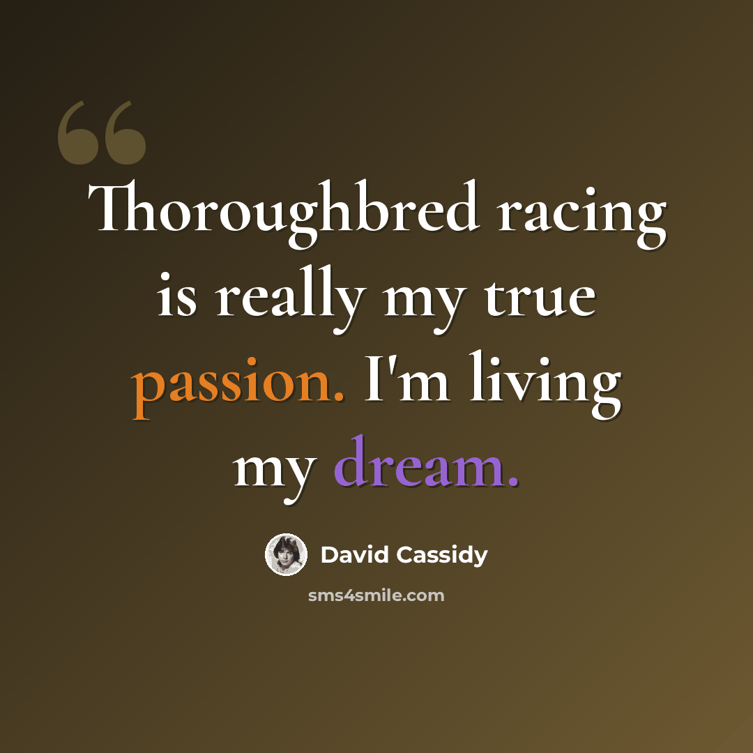 “Thoroughbred racing is really my true passion. I'm living my dream.” quote by David Cassidy