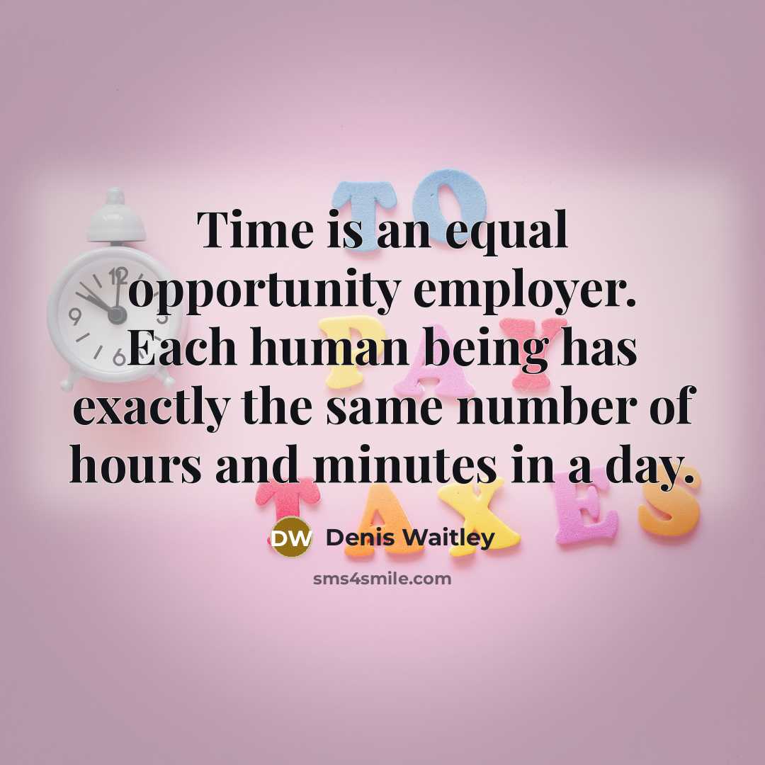 “Time is an equal opportunity employer. Each human being has exactly the same number of hours and minutes in a day.” quote by Denis Waitley