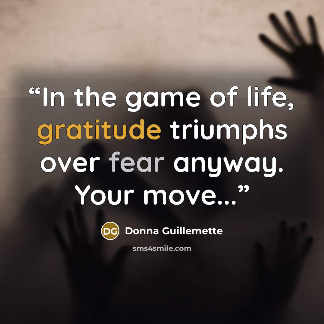“In the game of life, gratitude triumphs over fear anyway. Your move...” quote by Donna Guillemette