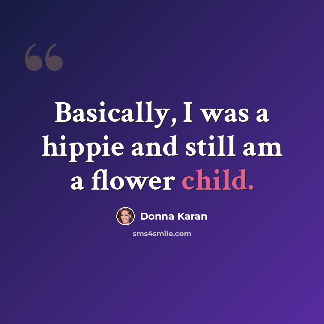 “Basically, I was a hippie and still am a flower child.” quote by Donna Karan