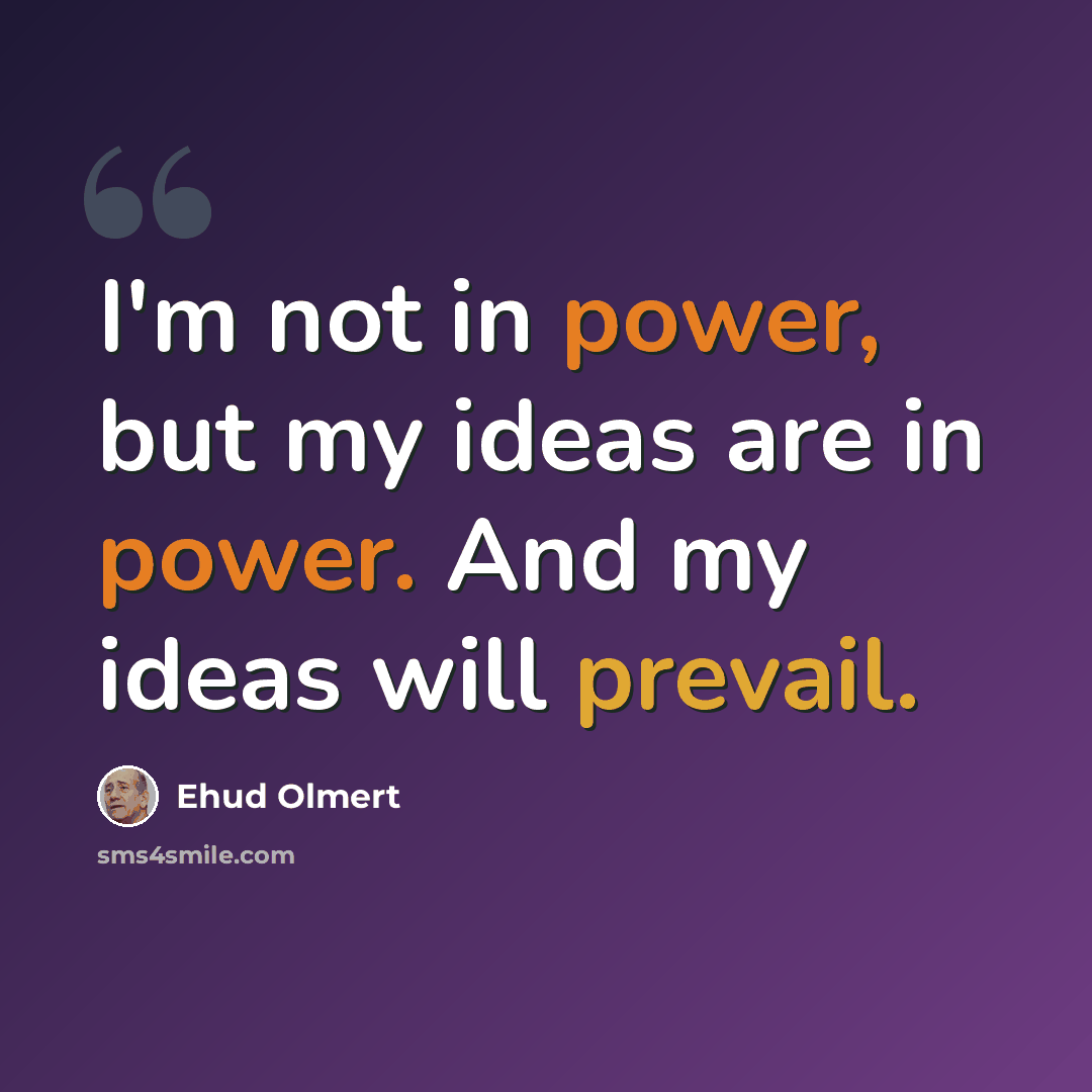“I'm not in power, but my ideas are in power. And my ideas will prevail.” quote by Ehud Olmert