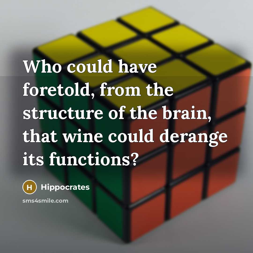 “Who could have foretold, from the structure of the brain, that wine could derange its functions?” quote by Hippocrates