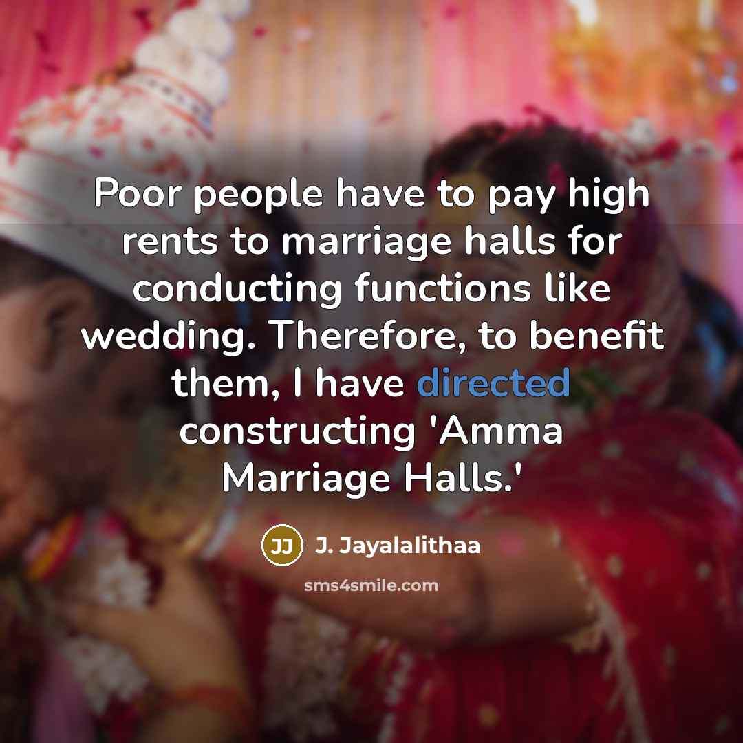 “Poor people have to pay high rents to marriage halls for conducting functions like wedding. Therefore, to benefit them, I have directed constructing 'Amma Marriage Halls.'” quote by J. Jayalalithaa