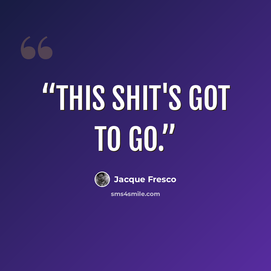 “This shit's got to go.” quote by Jacque Fresco