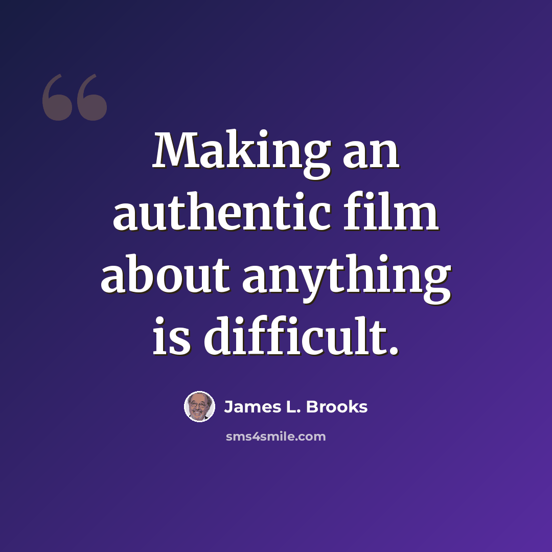 “Making an authentic film about anything is difficult.” quote by James L. Brooks