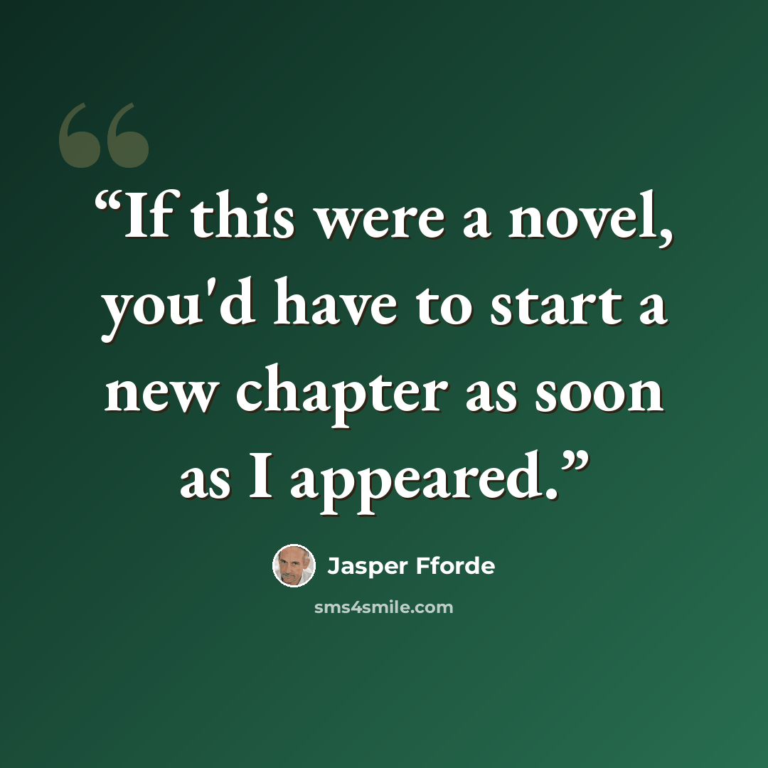 “If this were a novel, you'd have to start a new chapter as soon as I appeared.” quote by Jasper Fforde