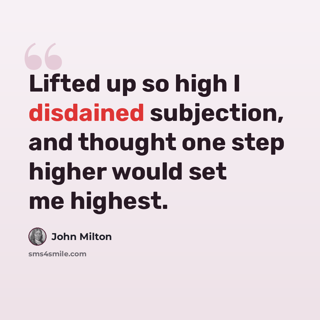 “Lifted up so high I disdained subjection, and thought one step higher would set me highest.” quote by John Milton