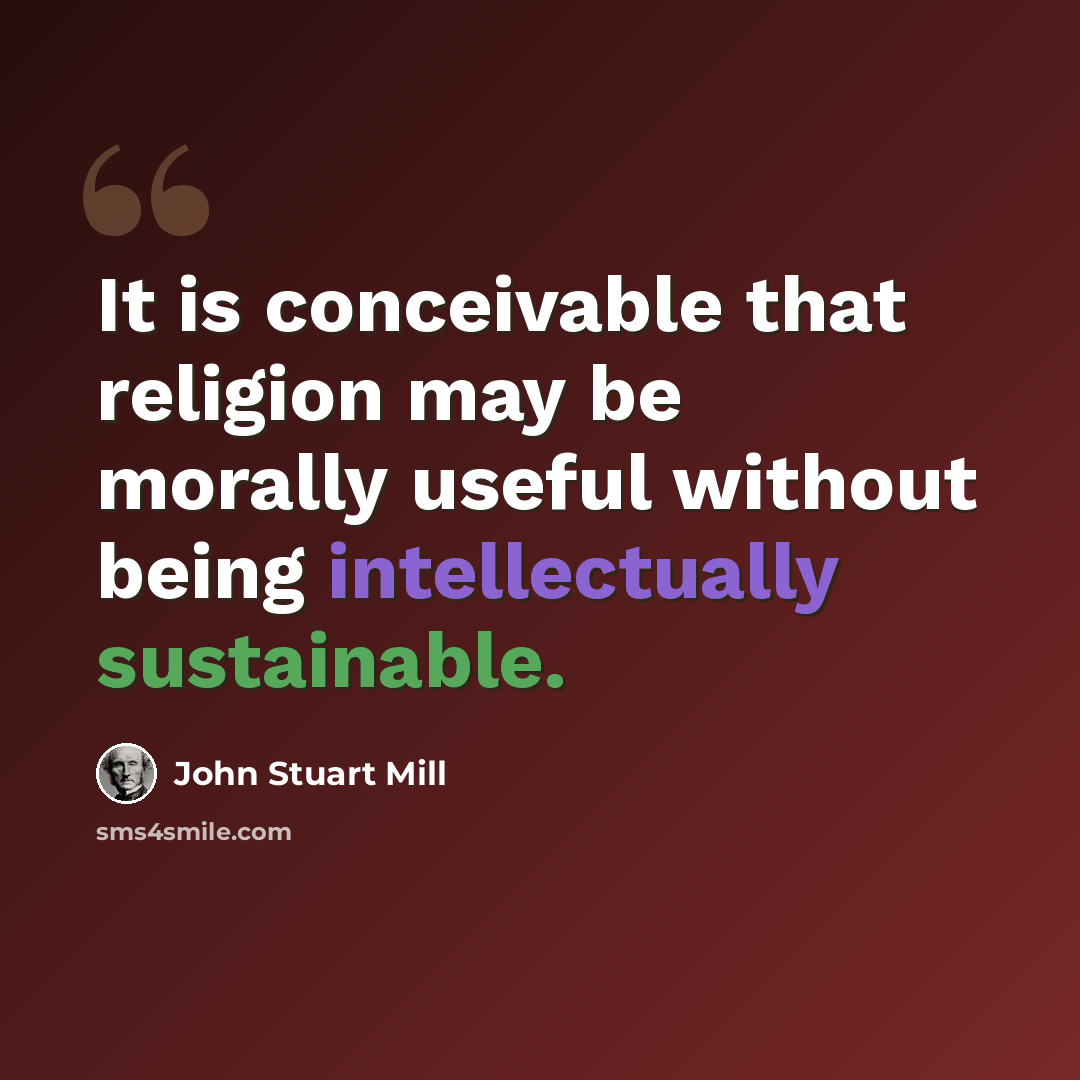 “It is conceivable that religion may be morally useful without being intellectually sustainable.” quote by John Stuart Mill