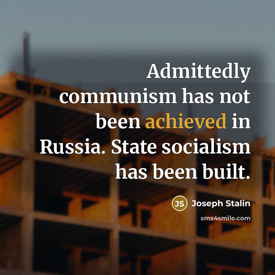 “Admittedly communism has not been achieved in Russia. State socialism has been built.” quote by Joseph Stalin