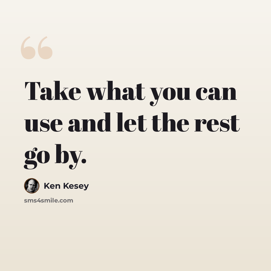 “Take what you can use and let the rest go by.” quote by Ken Kesey