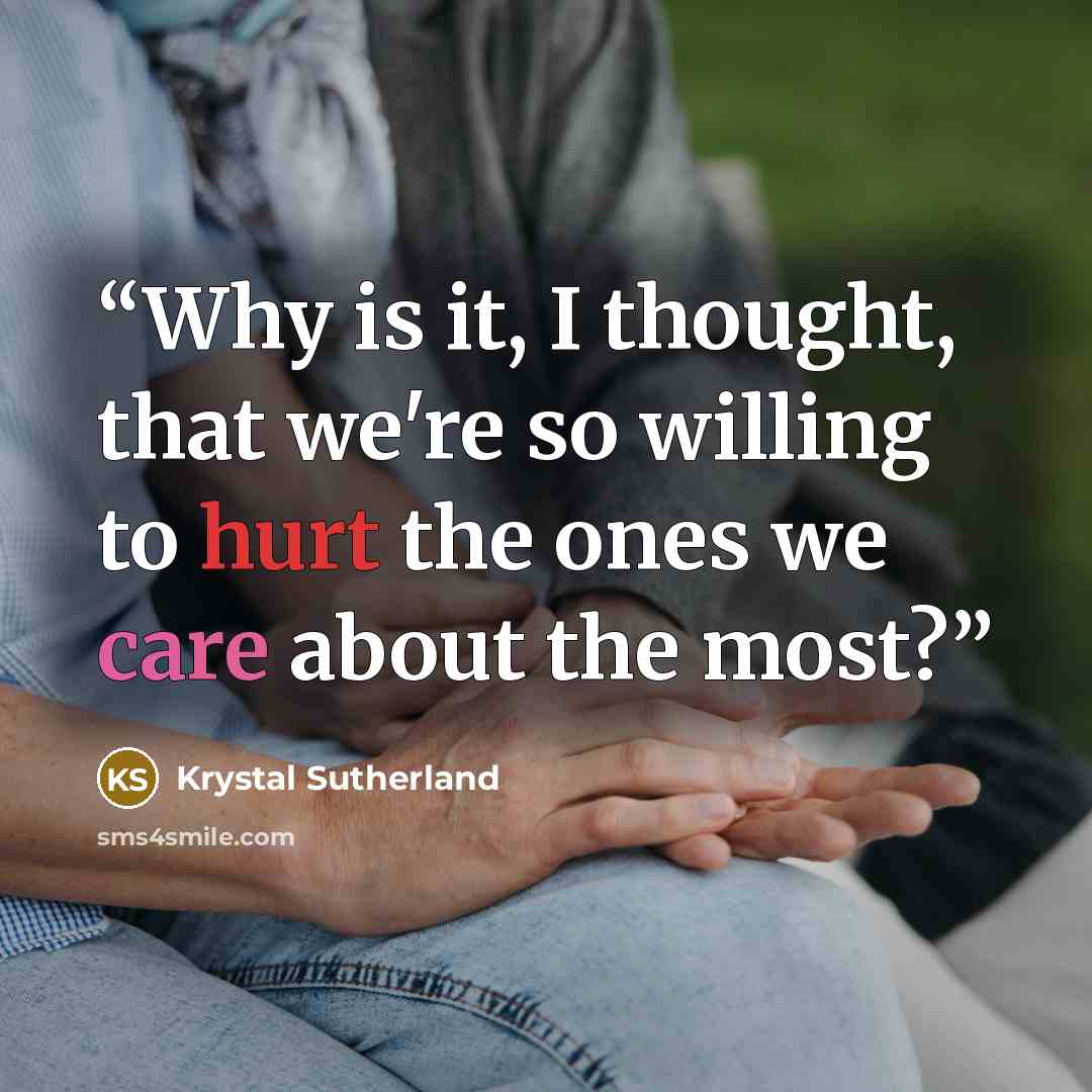 “Why is it, I thought, that we're so willing to hurt the ones we care about the most?” quote by Krystal Sutherland