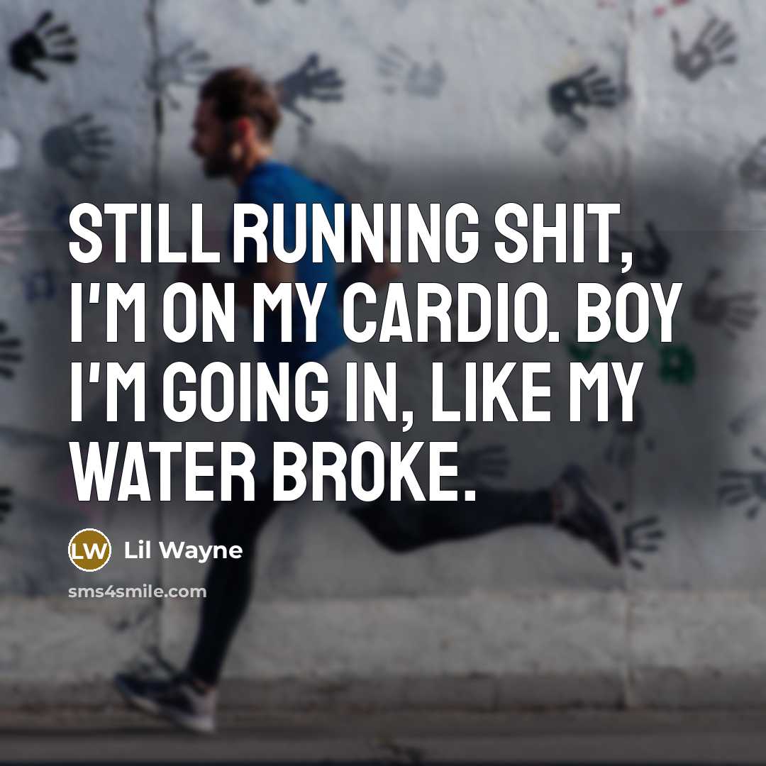 “Still running shit, I'm on my cardio. Boy I'm going in, like my water broke.” quote by Lil Wayne