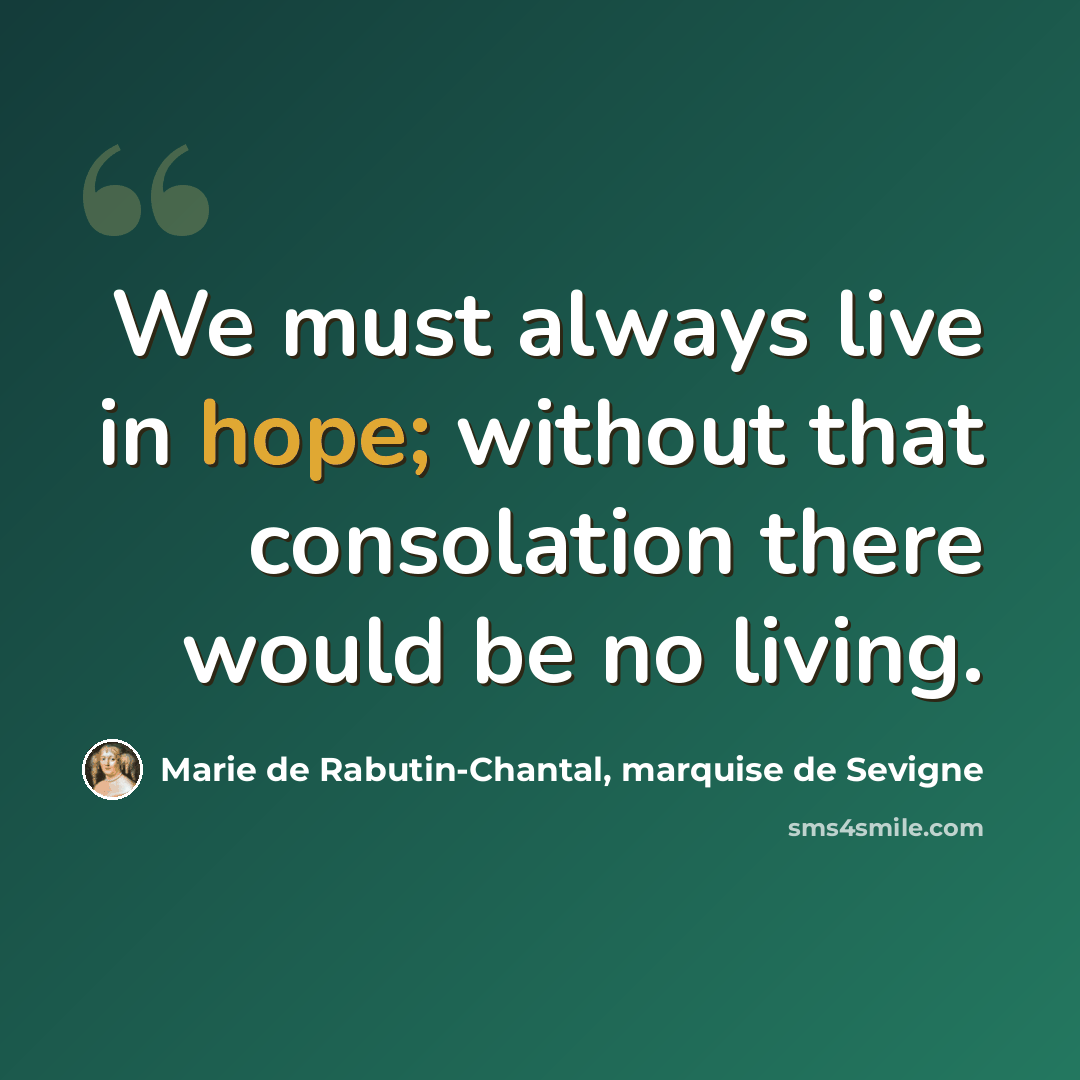 “We must always live in hope; without that consolation there would be no living.” quote by Marie de Rabutin-Chantal, marquise de Sevigne
