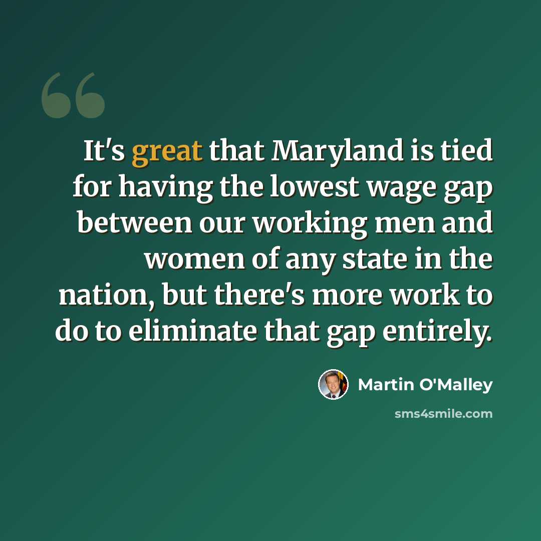 “It's great that Maryland is tied for having the lowest wage gap between our working men and women of any state in the nation, but there's more work to do to eliminate that gap entirely.” quote by Martin O'Malley