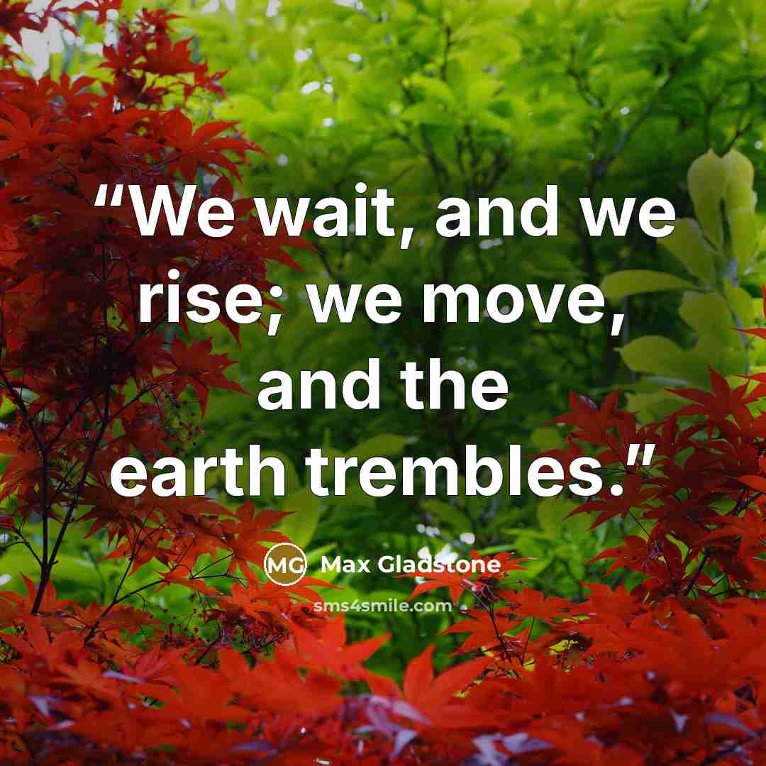 “We wait, and we rise; we move, and the earth trembles.” quote by Max Gladstone