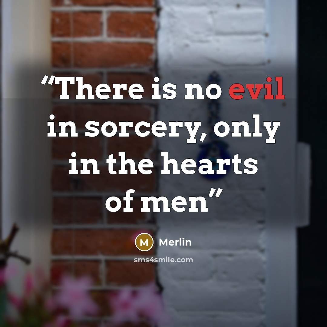 “There is no evil in sorcery, only in the hearts of men” quote by Merlin