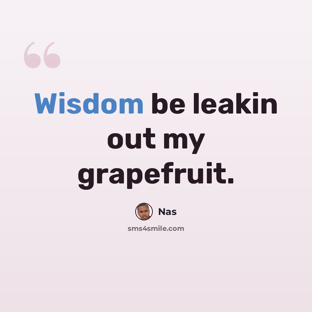 “Wisdom be leakin out my grapefruit.” quote by Nas