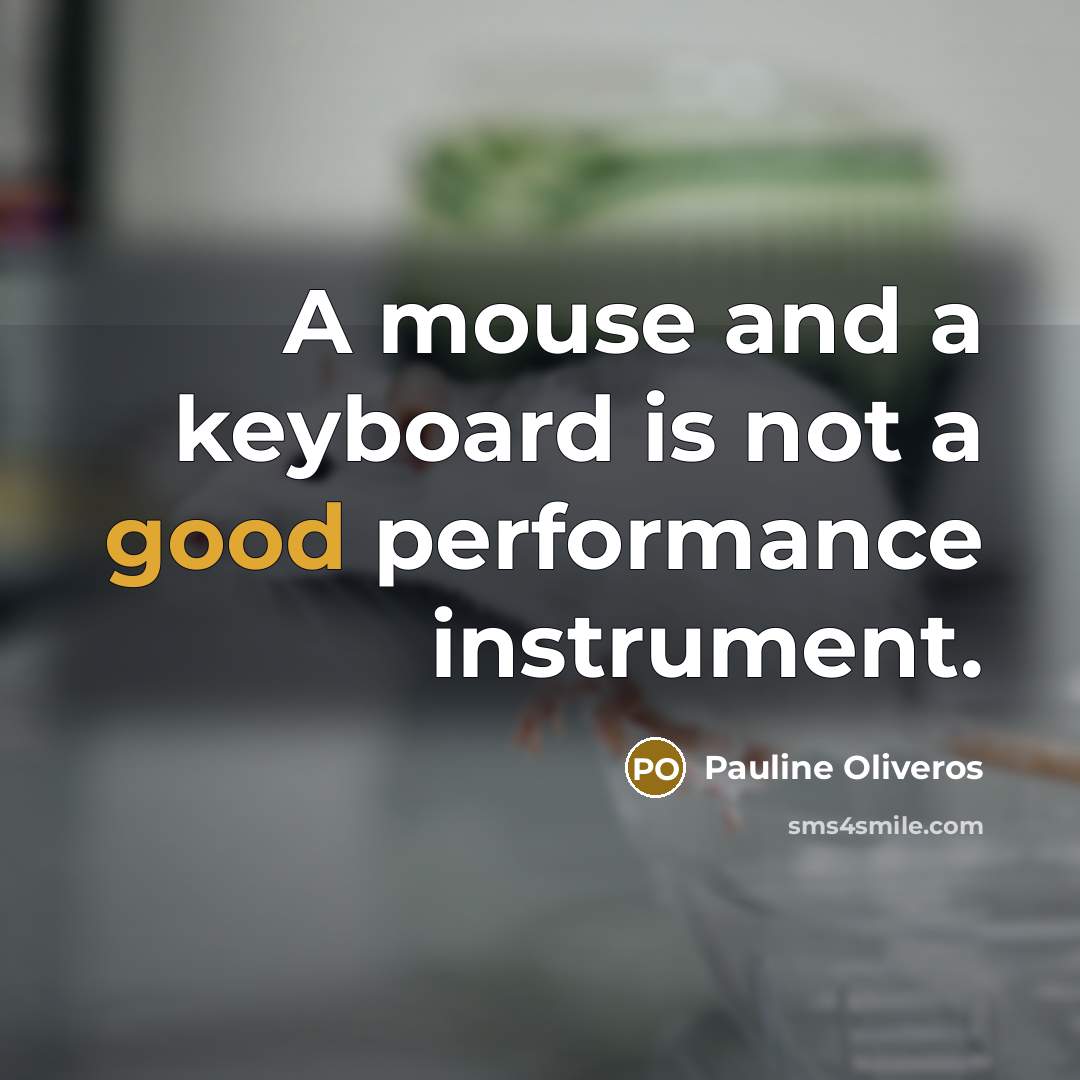 “A mouse and a keyboard is not a good performance instrument.” quote by Pauline Oliveros