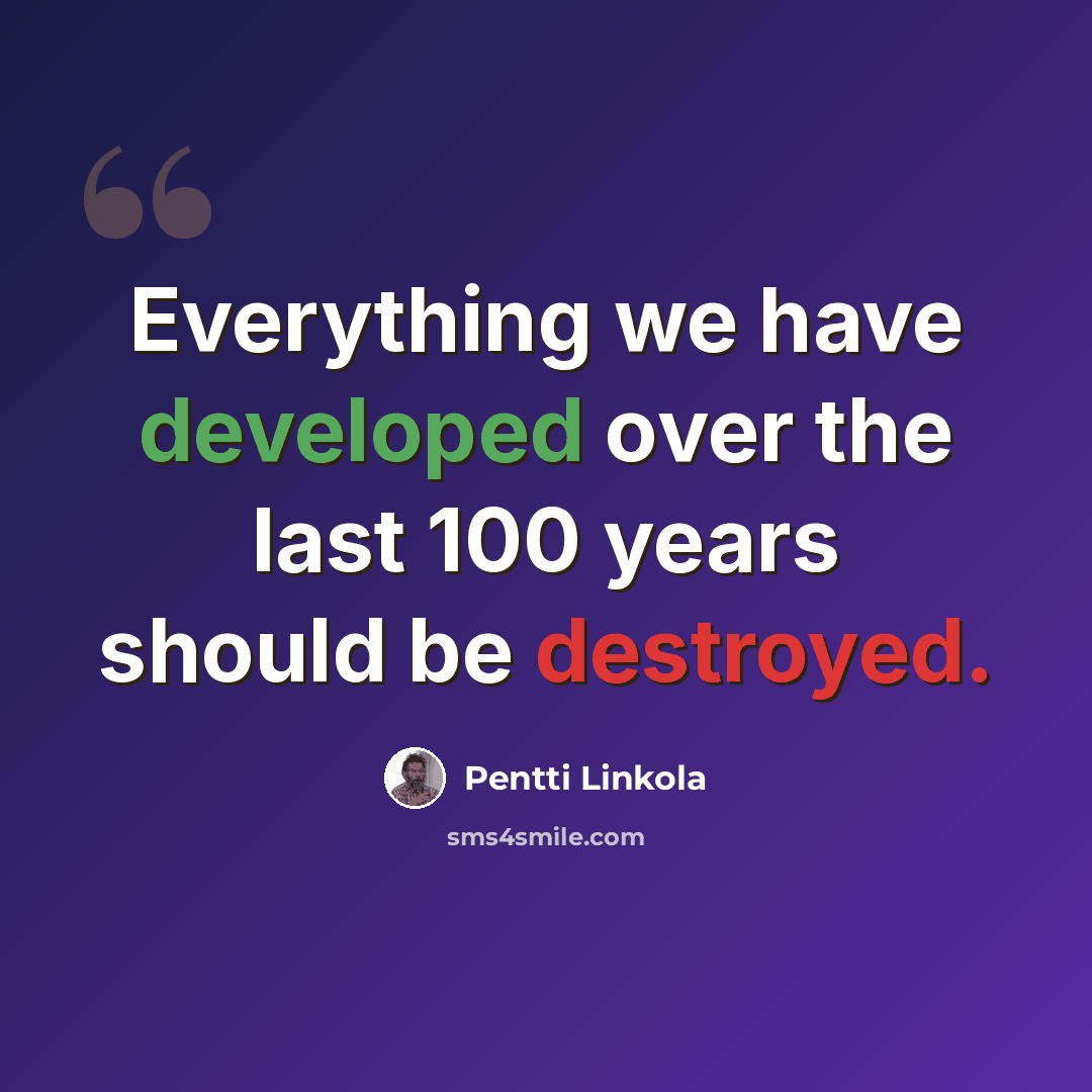 “Everything we have developed over the last 100 years should be destroyed.” quote by Pentti Linkola