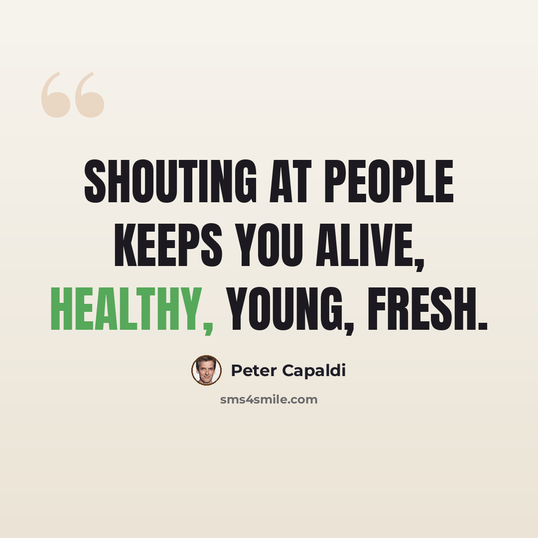 “Shouting at people keeps you alive, healthy, young, fresh.” quote by Peter Capaldi