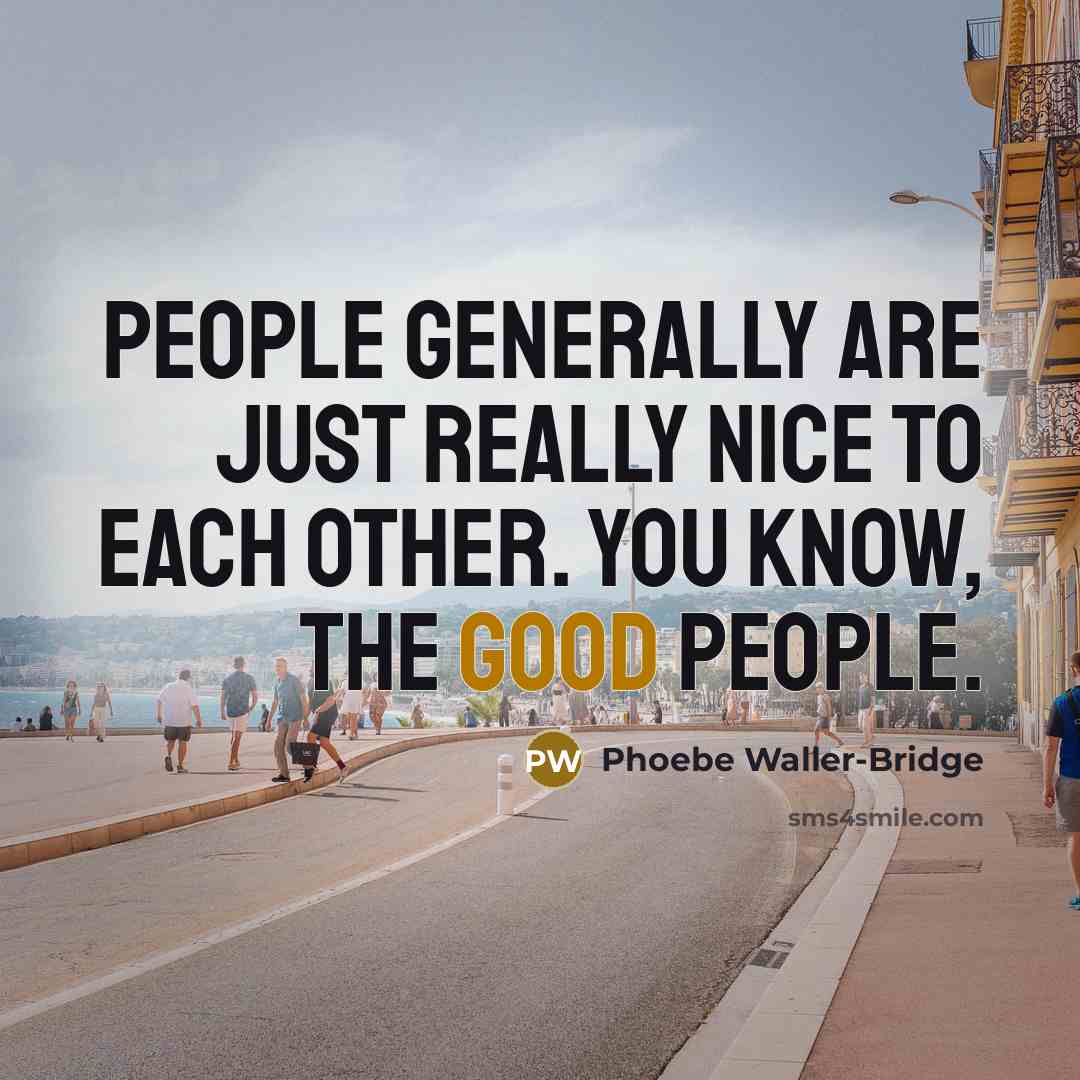 “People generally are just really nice to each other. You know, the good people.” quote by Phoebe Waller-Bridge