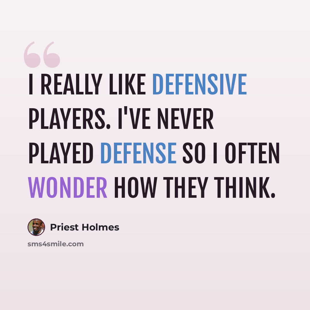 “I really like defensive players. I've never played defense so I often wonder how they think.” quote by Priest Holmes