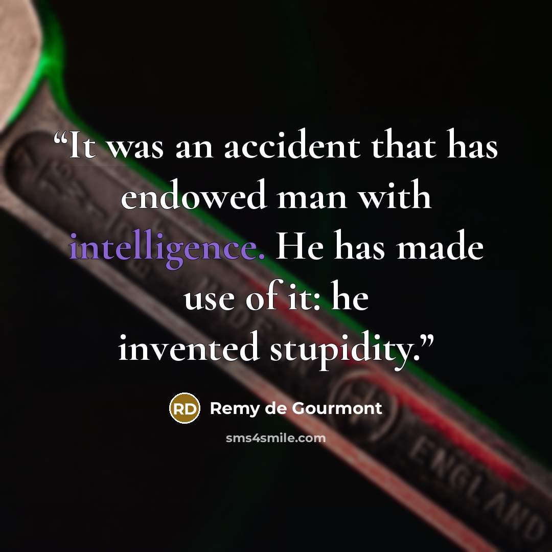 “It was an accident that has endowed man with intelligence. He has made use of it: he invented stupidity.” quote by Remy de Gourmont