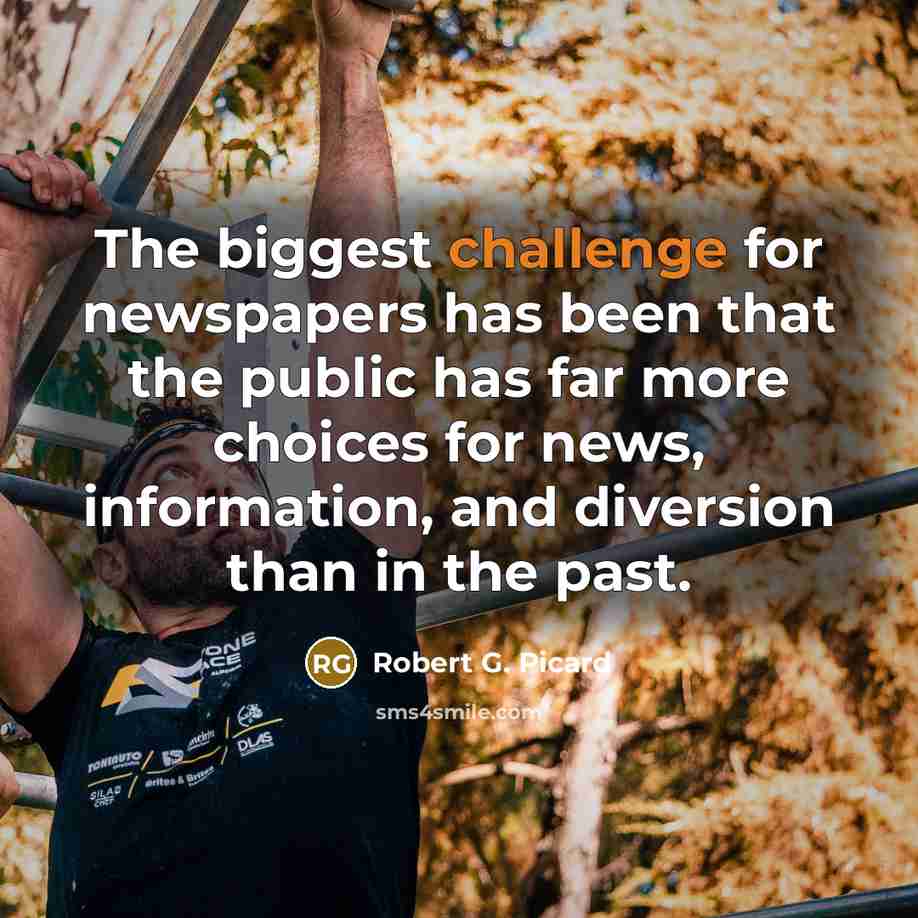 “The biggest challenge for newspapers has been that the public has far more choices for news, information, and diversion than in the past.” quote by Robert G. Picard
