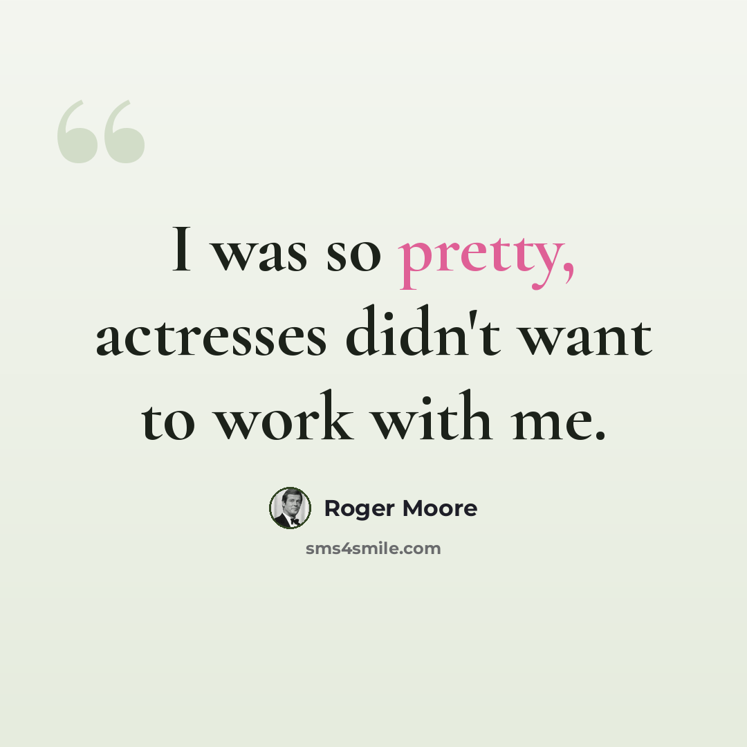 “I was so pretty, actresses didn't want to work with me.” quote by Roger Moore