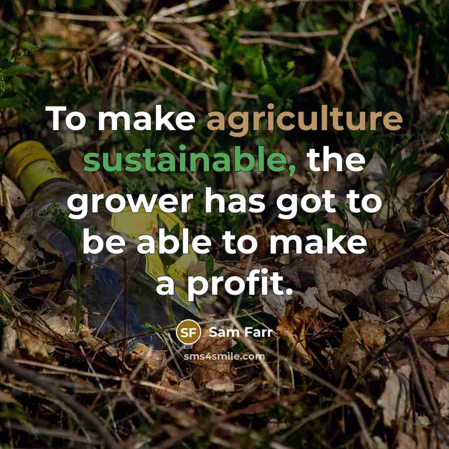 “To make agriculture sustainable, the grower has got to be able to make a profit.” quote by Sam Farr